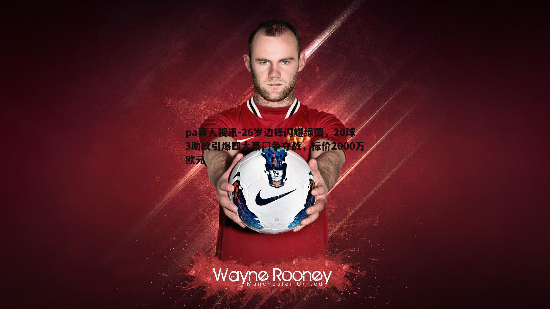 26岁边锋闪耀绿茵,20球3助攻引爆四大豪门争夺战,标价2000万欧元