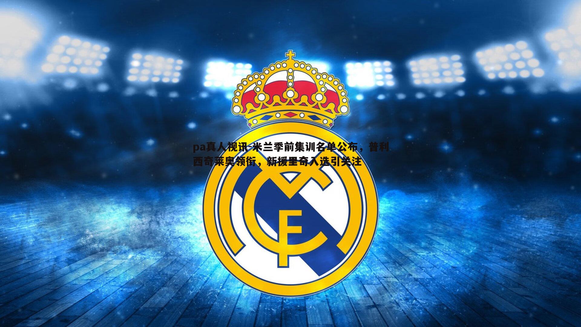 米兰季前集训名单公布，普利西奇莱奥领衔，新援里奇入选引关注