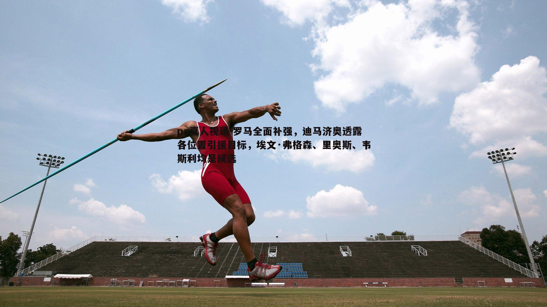 pa真人视讯-罗马全面补强，迪马济奥透露各位置引援目标，埃文·弗格森、里奥斯、韦斯利均是候选