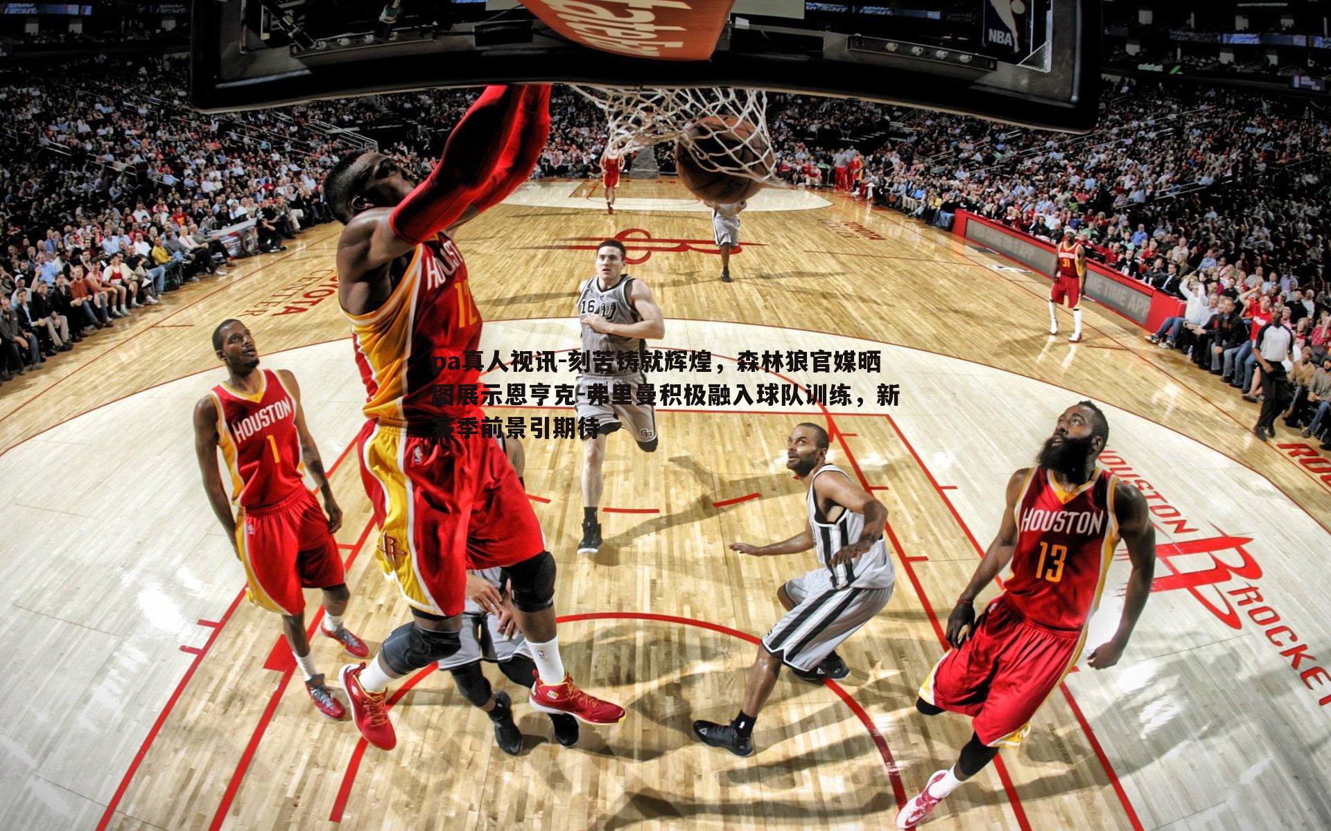 刻苦铸就辉煌，森林狼官媒晒图展示恩亨克-弗里曼积极融入球队训练，新赛季前景引期待