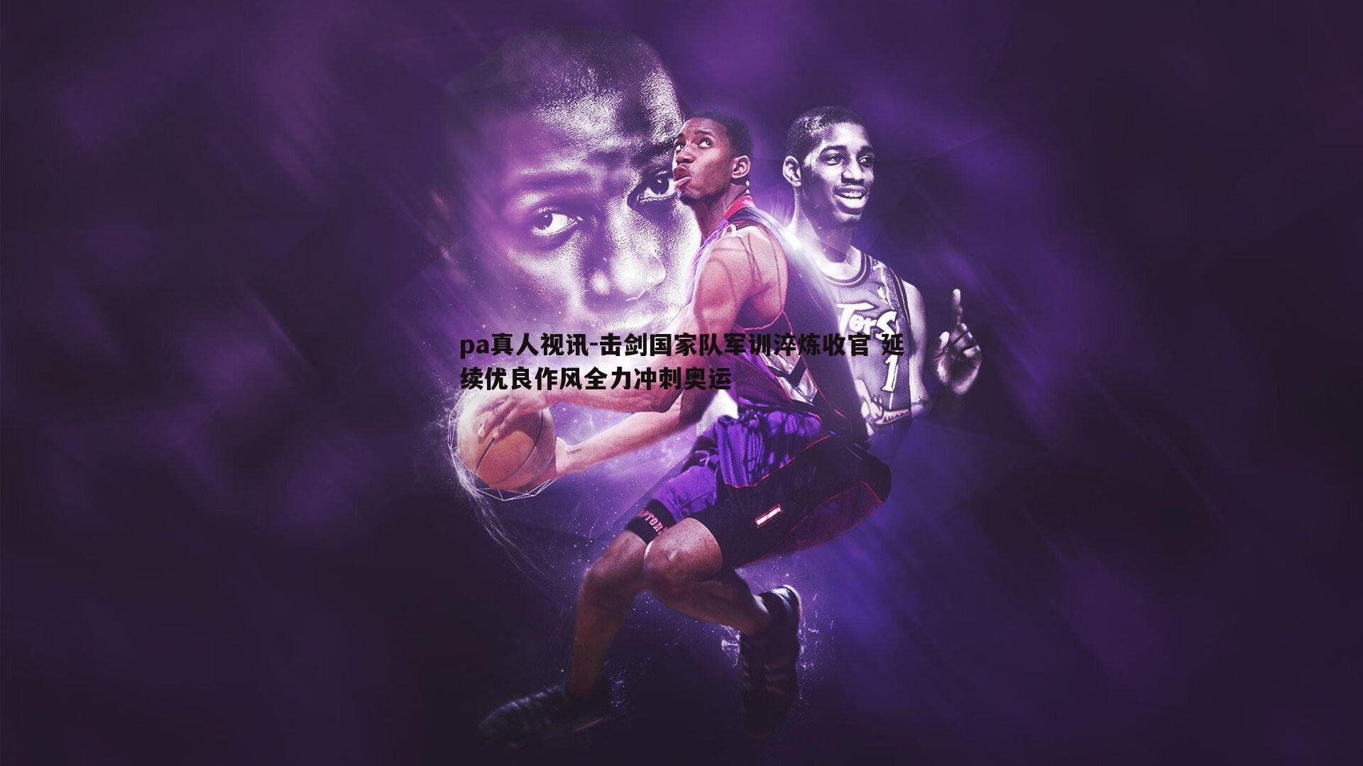 击剑国家队军训淬炼收官 延续优良作风全力冲刺奥运