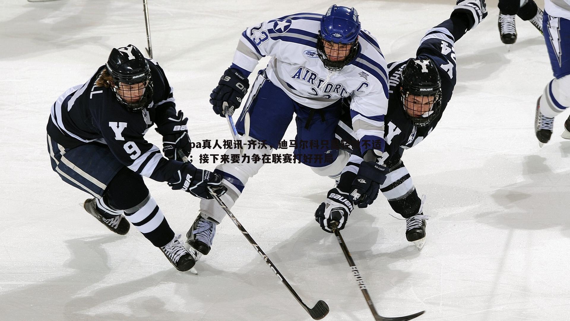 pa真人视讯-齐沃，迪马尔科只是轻微不适；接下来要力争在联赛打好开局